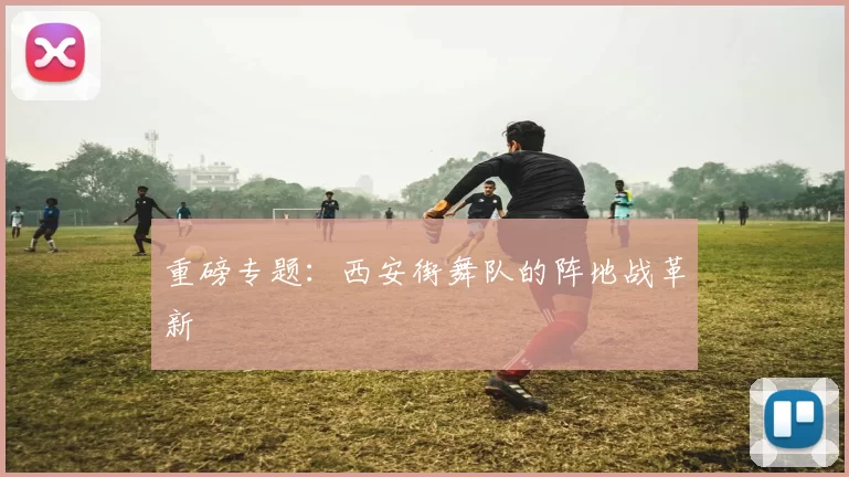 重磅专题：西安街舞队的阵地战革新