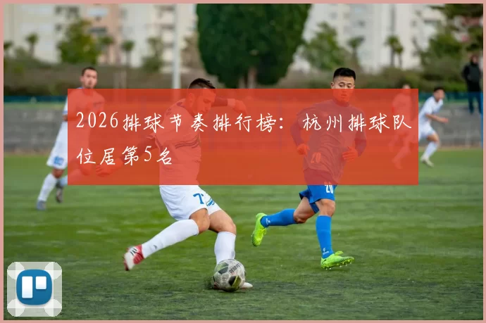 2026排球节奏排行榜：杭州排球队位居第5名