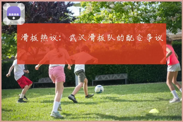 滑板热议：武汉滑板队的配合争议