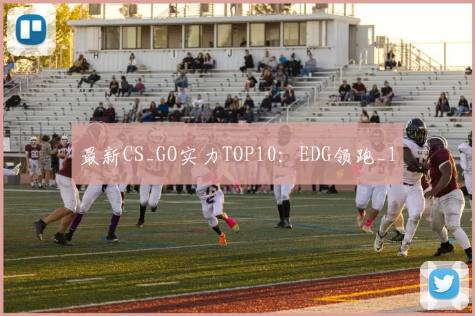 最新CS_GO实力TOP10：EDG领跑_1