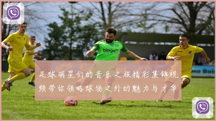 足球明星们的音乐之旅精彩集锦视频带你领略球场之外的魅力与才华