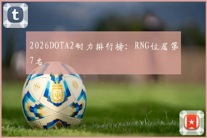 2026DOTA2耐力排行榜：RNG位居第7名