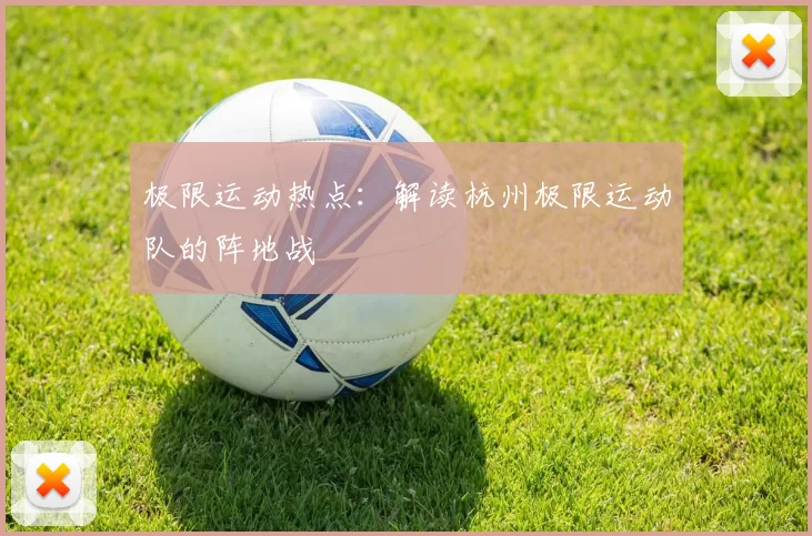 极限运动热点：解读杭州极限运动队的阵地战