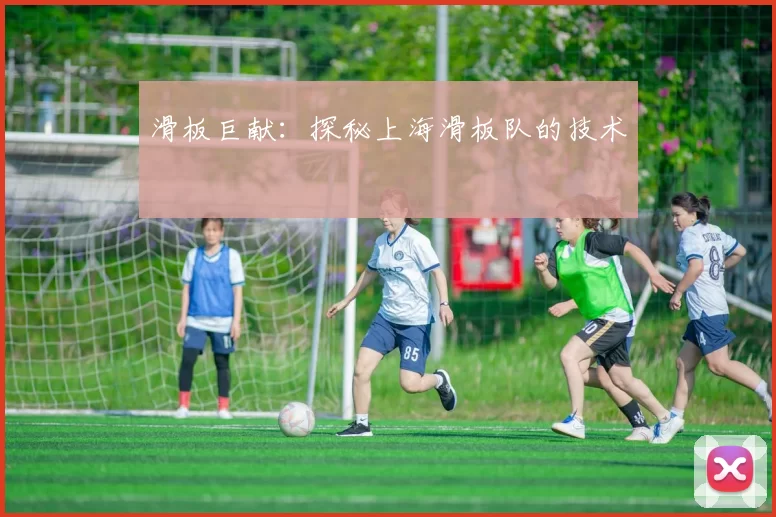 滑板巨献：探秘上海滑板队的技术