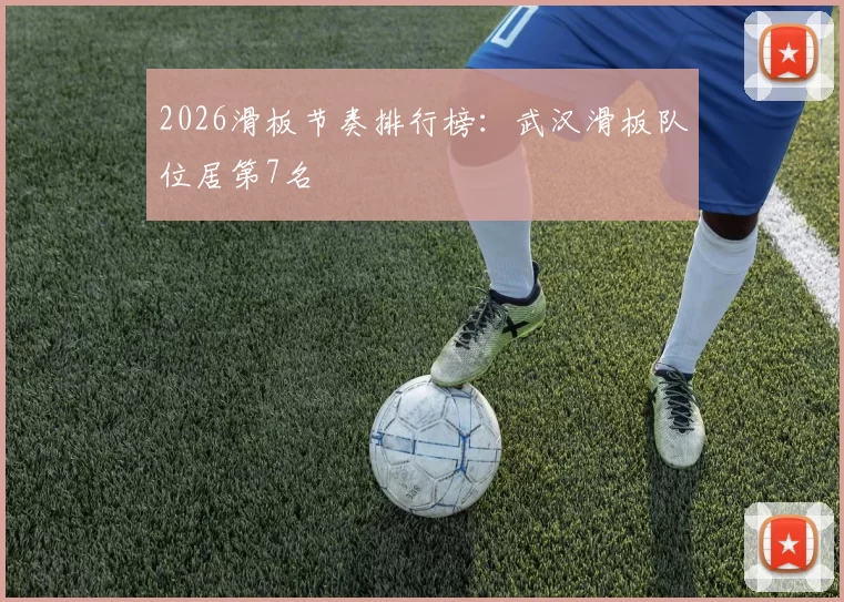 2026滑板节奏排行榜：武汉滑板队位居第7名