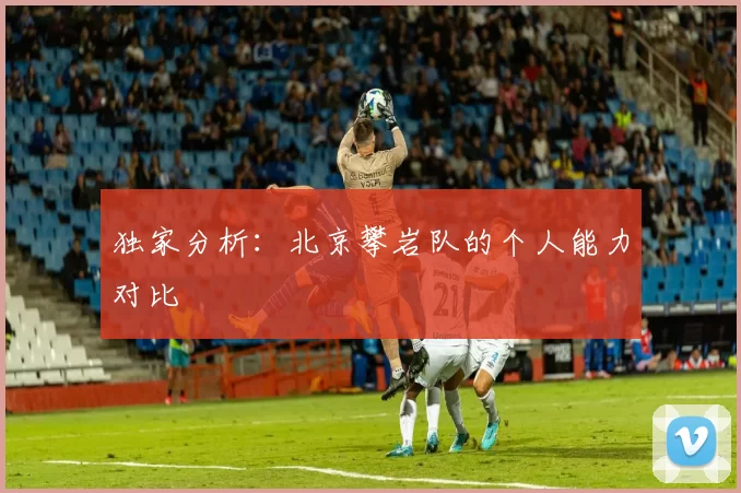 独家分析：北京攀岩队的个人能力对比