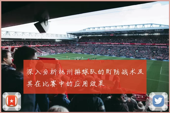 深入分析杭州排球队的盯防战术及其在比赛中的应用效果